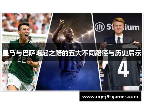皇马与巴萨崛起之路的五大不同路径与历史启示
