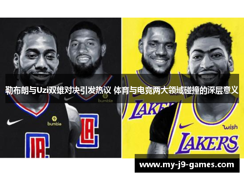 勒布朗与Uzi双雄对决引发热议 体育与电竞两大领域碰撞的深层意义