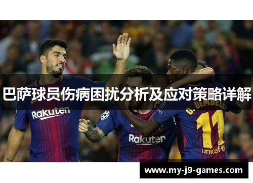 巴萨球员伤病困扰分析及应对策略详解