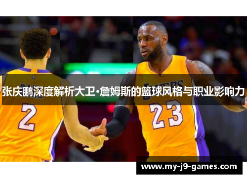 张庆鹏深度解析大卫·詹姆斯的篮球风格与职业影响力
