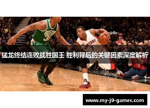 猛龙终结连败战胜国王 胜利背后的关键因素深度解析