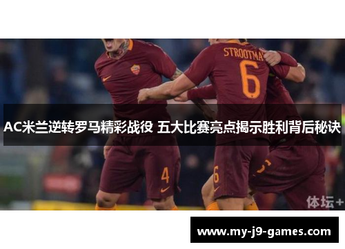 AC米兰逆转罗马精彩战役 五大比赛亮点揭示胜利背后秘诀