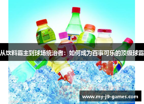 从饮料霸主到球场统治者：如何成为百事可乐的顶级球霸