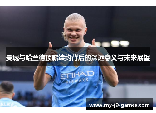 曼城与哈兰德顶薪续约背后的深远意义与未来展望