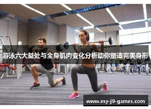 游泳六大益处与全身肌肉变化分析助你塑造完美身形