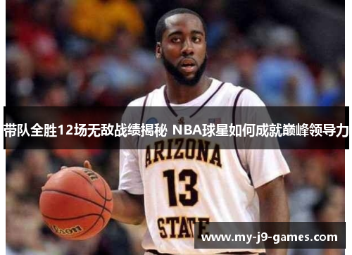 带队全胜12场无敌战绩揭秘 NBA球星如何成就巅峰领导力