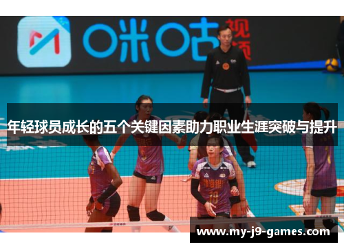 年轻球员成长的五个关键因素助力职业生涯突破与提升