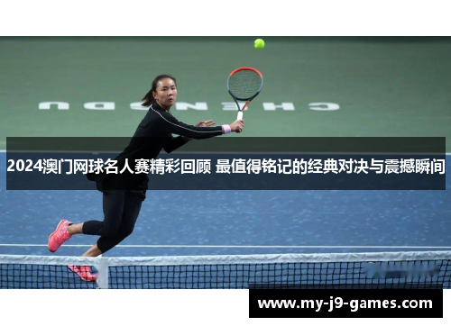 2024澳门网球名人赛精彩回顾 最值得铭记的经典对决与震撼瞬间