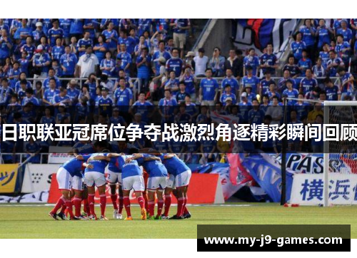日职联亚冠席位争夺战激烈角逐精彩瞬间回顾