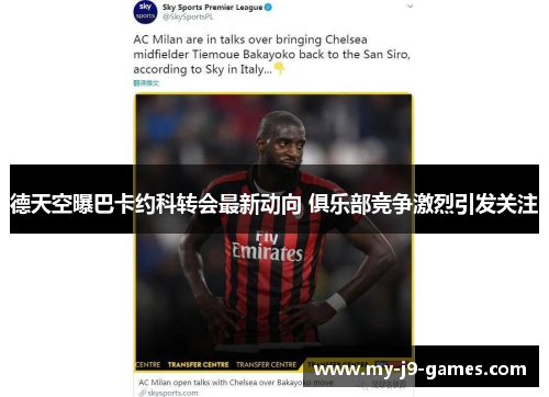 德天空曝巴卡约科转会最新动向 俱乐部竞争激烈引发关注