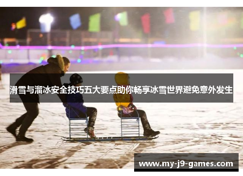 滑雪与溜冰安全技巧五大要点助你畅享冰雪世界避免意外发生