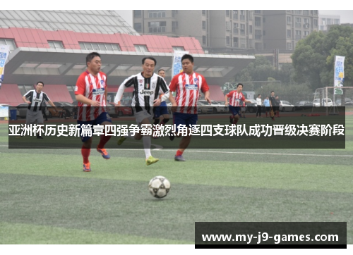 亚洲杯历史新篇章四强争霸激烈角逐四支球队成功晋级决赛阶段