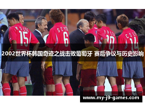 2002世界杯韩国奇迹之战击败葡萄牙 赛后争议与历史影响