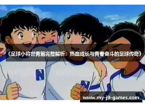 《足球小将世青篇完整解析:热血成长与青春奋斗的足球传奇》 《足球小将世青篇完整解析:热血成长与青春奋斗的足球传奇》