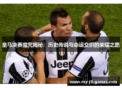 皇马决赛魔咒揭秘:历史传说与命运交织的荣耀之路 皇马决赛魔咒揭秘:历史传说与命运交织的荣耀之路