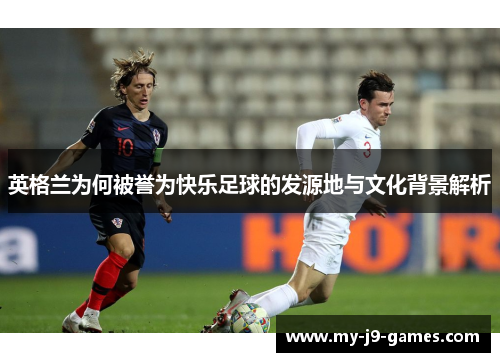 英格兰为何被誉为快乐足球的发源地与文化背景解析