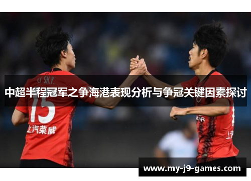 中超半程冠军之争海港表现分析与争冠关键因素探讨 中超半程冠军之争海港表现分析与争冠关键因素探讨