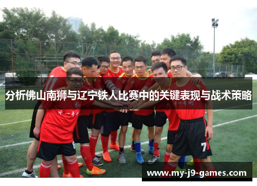 分析佛山南狮与辽宁铁人比赛中的关键表现与战术策略 分析佛山南狮与辽宁铁人比赛中的关键表现与战术策略