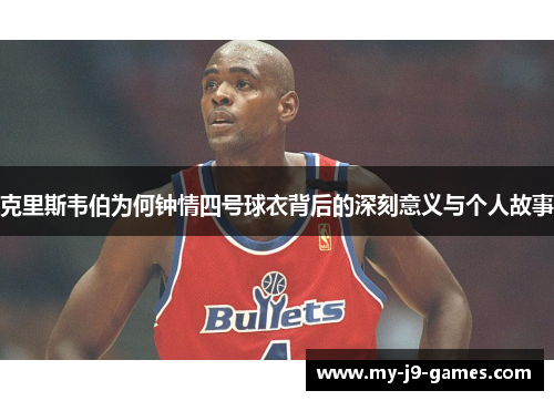 克里斯韦伯为何钟情四号球衣背后的深刻意义与个人故事 克里斯韦伯为何钟情四号球衣背后的深刻意义与个人故事