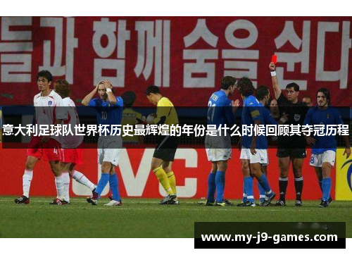 意大利足球队世界杯历史最辉煌的年份是什么时候回顾其夺冠历程 意大利足球队世界杯历史最辉煌的年份是什么时候回顾其夺冠历程