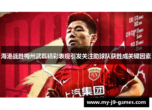 海港战胜梅州武磊精彩表现引发关注助球队获胜成关键因素 海港战胜梅州武磊精彩表现引发关注助球队获胜成关键因素