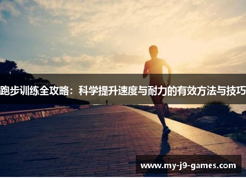 跑步训练全攻略:科学提升速度与耐力的有效方法与技巧 跑步训练全攻略:科学提升速度与耐力的有效方法与技巧