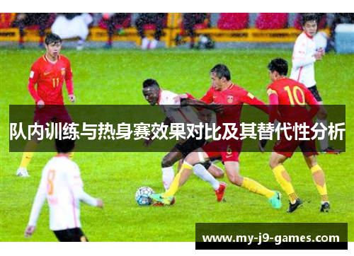 队内训练与热身赛效果对比及其替代性分析