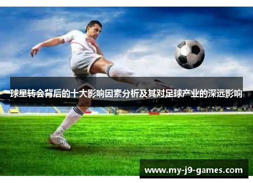 球星转会背后的十大影响因素分析及其对足球产业的深远影响
