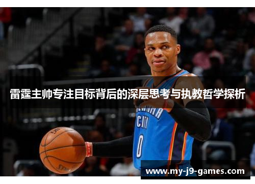 雷霆主帅专注目标背后的深层思考与执教哲学探析 雷霆主帅专注目标背后的深层思考与执教哲学探析