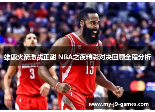 雄鹿火箭激战正酣 NBA之夜精彩对决回顾全程分析