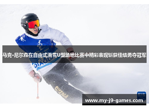 马克·尼尔森在自由式滑雪U型场地比赛中精彩表现斩获佳绩勇夺冠军