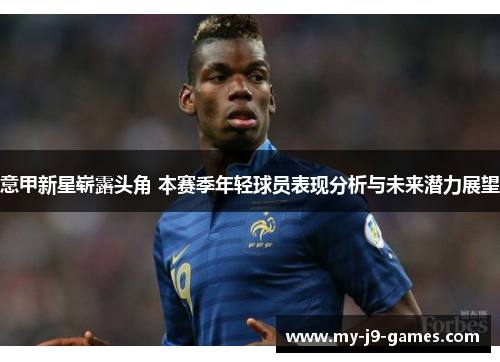 意甲新星崭露头角 本赛季年轻球员表现分析与未来潜力展望