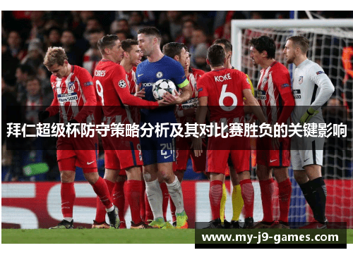 拜仁超级杯防守策略分析及其对比赛胜负的关键影响