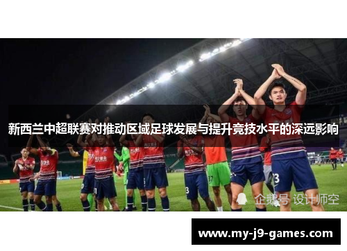 新西兰中超联赛对推动区域足球发展与提升竞技水平的深远影响