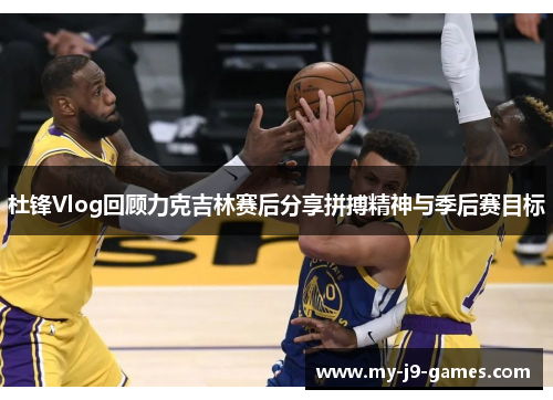 杜锋Vlog回顾力克吉林赛后分享拼搏精神与季后赛目标 杜锋Vlog回顾力克吉林赛后分享拼搏精神与季后赛目标