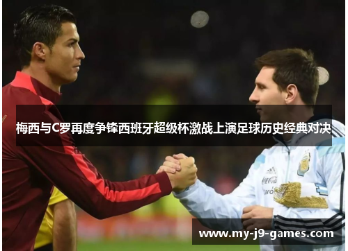 梅西与C罗再度争锋西班牙超级杯激战上演足球历史经典对决