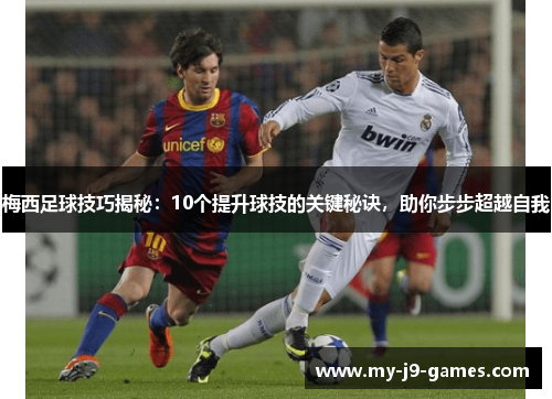梅西足球技巧揭秘：10个提升球技的关键秘诀，助你步步超越自我