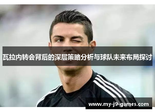 瓦拉内转会背后的深层策略分析与球队未来布局探讨 瓦拉内转会背后的深层策略分析与球队未来布局探讨