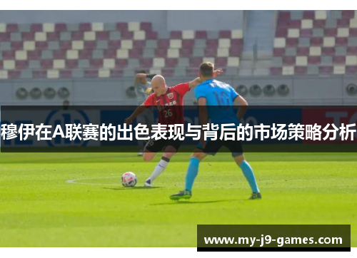 穆伊在A联赛的出色表现与背后的市场策略分析