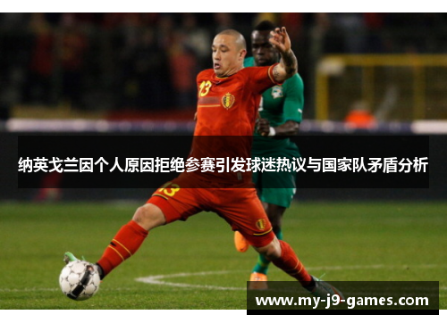 纳英戈兰因个人原因拒绝参赛引发球迷热议与国家队矛盾分析