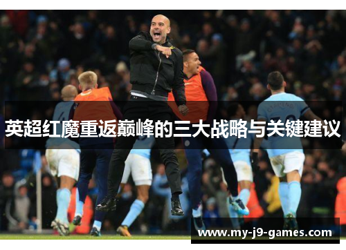 英超红魔重返巅峰的三大战略与关键建议 英超红魔重返巅峰的三大战略与关键建议