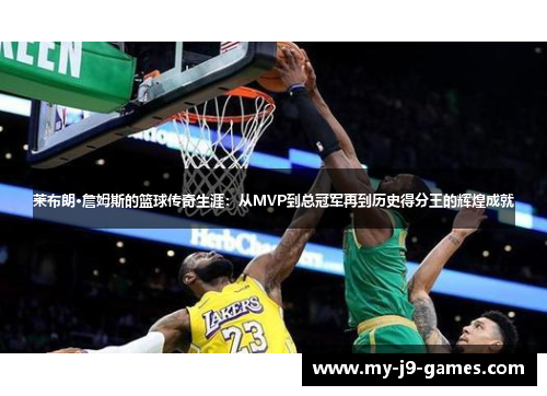 莱布朗·詹姆斯的篮球传奇生涯：从MVP到总冠军再到历史得分王的辉煌成就