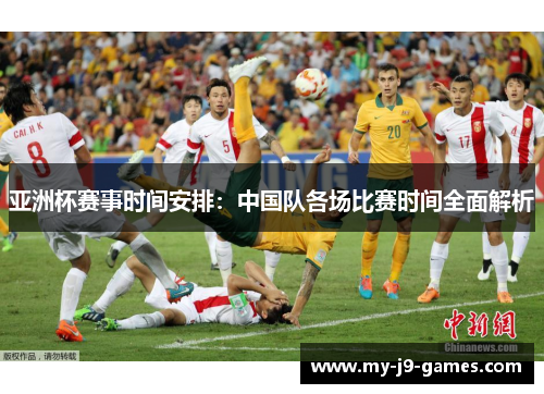 亚洲杯赛事时间安排:中国队各场比赛时间全面解析 亚洲杯赛事时间安排:中国队各场比赛时间全面解析