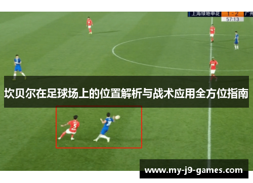 坎贝尔在足球场上的位置解析与战术应用全方位指南 坎贝尔在足球场上的位置解析与战术应用全方位指南