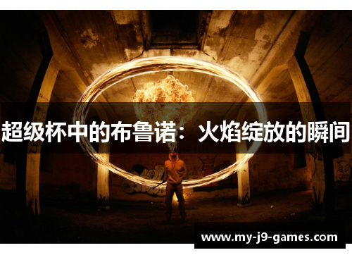 超级杯中的布鲁诺:火焰绽放的瞬间 超级杯中的布鲁诺:火焰绽放的瞬间