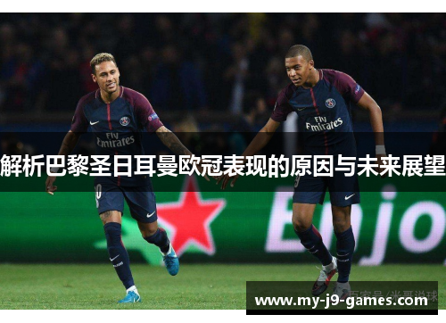 解析巴黎圣日耳曼欧冠表现的原因与未来展望 解析巴黎圣日耳曼欧冠表现的原因与未来展望
