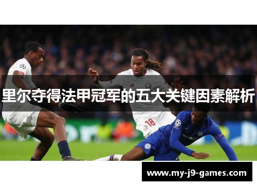 里尔夺得法甲冠军的五大关键因素解析 里尔夺得法甲冠军的五大关键因素解析