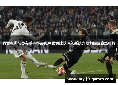 阿贾克斯队员在美洲杯表现亮眼为球队注入新动力助力国际赛场征程 阿贾克斯队员在美洲杯表现亮眼为球队注入新动力助力国际赛场征程