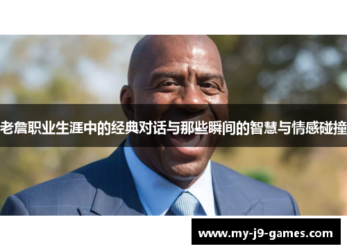 老詹职业生涯中的经典对话与那些瞬间的智慧与情感碰撞