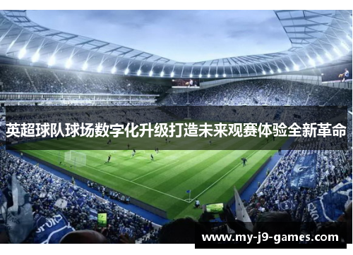 英超球队球场数字化升级打造未来观赛体验全新革命 英超球队球场数字化升级打造未来观赛体验全新革命